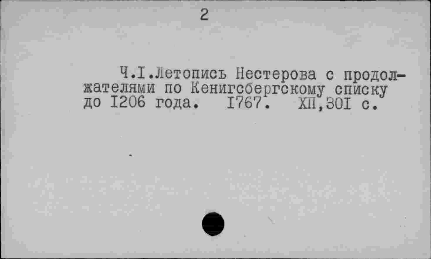 ﻿Ч.I.Летопись Нестерова с продолжателями по Кенигсбергскому списку до 1206 года. 1767.	ХП,301 с.